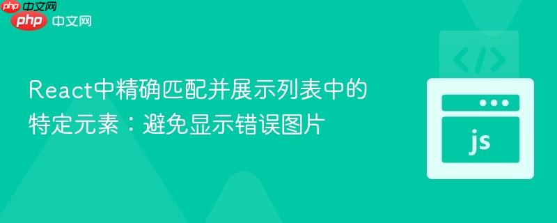 React中精确匹配并展示列表中的特定元素：避免显示错误图片