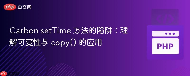 Carbon setTime 方法的陷阱：理解可变性与 copy() 的应用