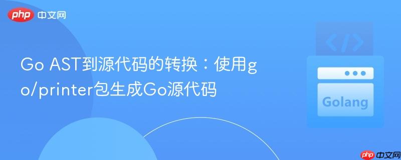 Go AST到源代码的转换：使用go/printer包生成Go源代码