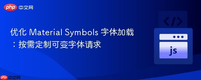优化 Material Symbols 字体加载：按需定制可变字体请求