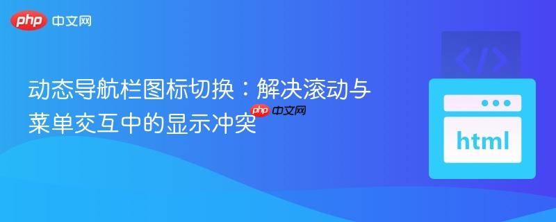 动态导航栏图标切换：解决滚动与菜单交互中的显示冲突