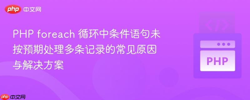 PHP foreach 循环中条件语句未按预期处理多条记录的常见原因与解决方案