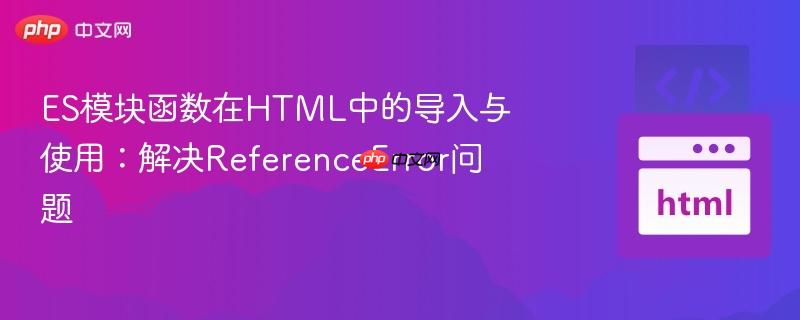 ES模块函数在HTML中的导入与使用：解决ReferenceError问题