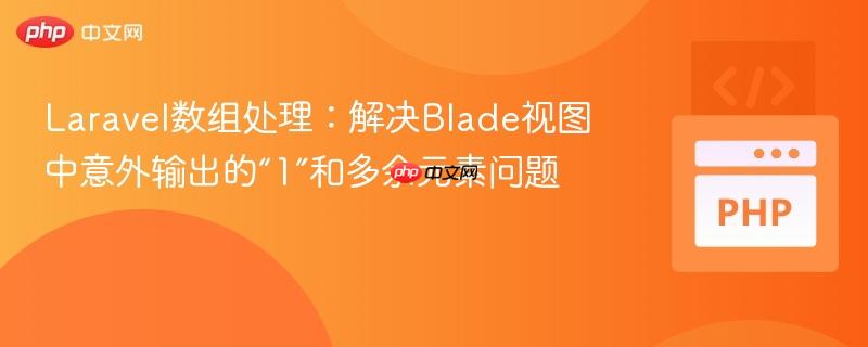 Laravel数组处理：解决Blade视图中意外输出的“1”和多余元素问题