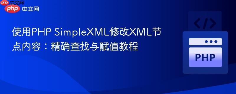 使用PHP SimpleXML修改XML节点内容：精确查找与赋值教程