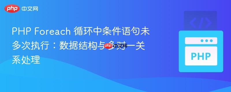 PHP Foreach 循环中条件语句未多次执行：数据结构与多对一关系处理