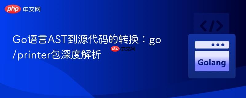 Go语言AST到源代码的转换：go/printer包深度解析