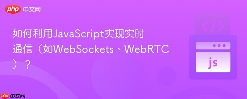 如何利用JavaScript实现实时通信（如WebSockets、WebRTC）？