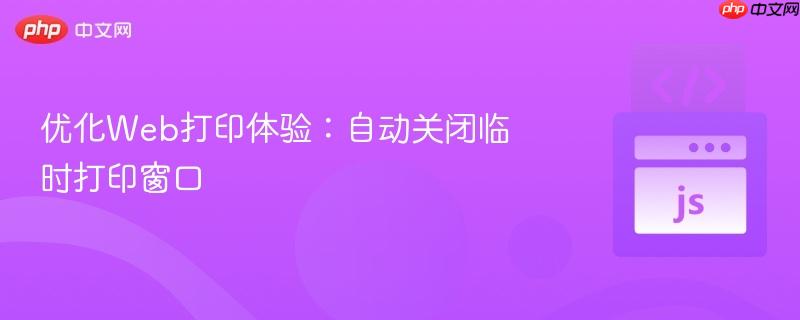 优化Web打印体验：自动关闭临时打印窗口