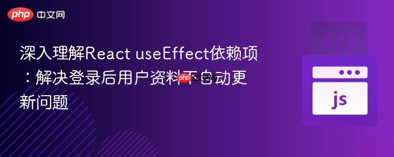 深入理解React useEffect依赖项：解决登录后用户资料不自动更新问题