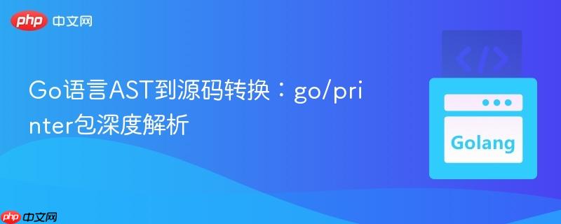 Go语言AST到源码转换：go/printer包深度解析
