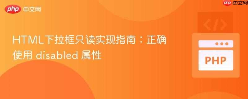 HTML下拉框只读实现指南：正确使用 disabled 属性