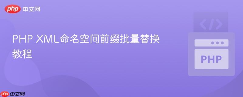 PHP XML命名空间前缀批量替换教程