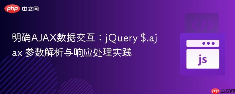 明确AJAX数据交互：jQuery $.ajax 参数解析与响应处理实践