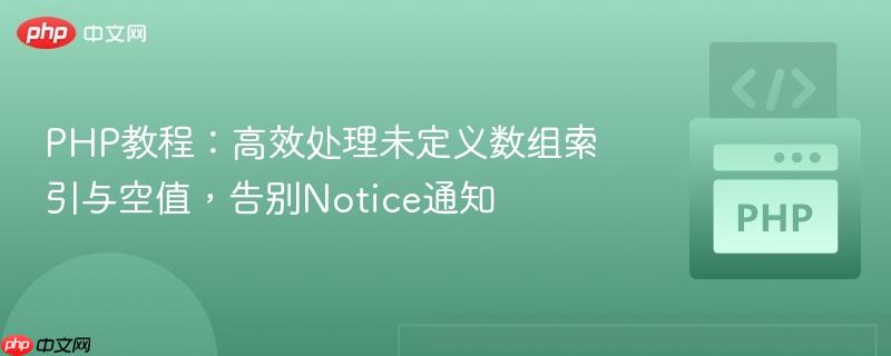 PHP教程：高效处理未定义数组索引与空值，告别Notice通知