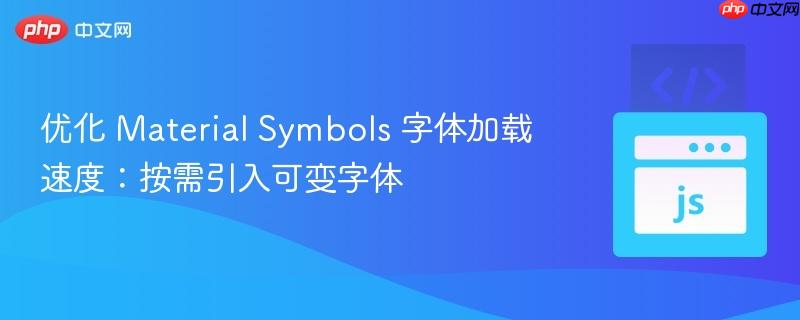 优化 Material Symbols 字体加载速度：按需引入可变字体