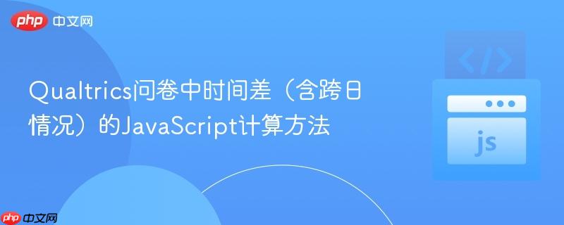 Qualtrics问卷中时间差（含跨日情况）的JavaScript计算方法
