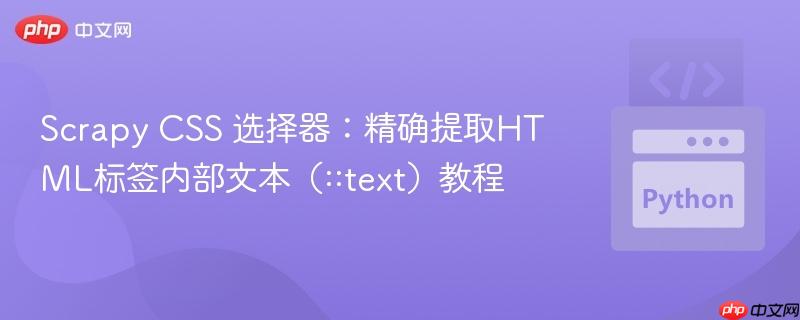 Scrapy CSS 选择器：精确提取HTML标签内部文本（::text）教程