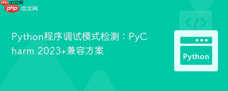 Python程序调试模式检测：PyCharm 2023+兼容方案