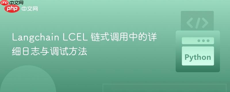 Langchain LCEL 链式调用中的详细日志与调试方法