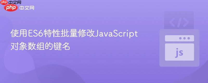 使用ES6特性批量修改JavaScript对象数组的键名