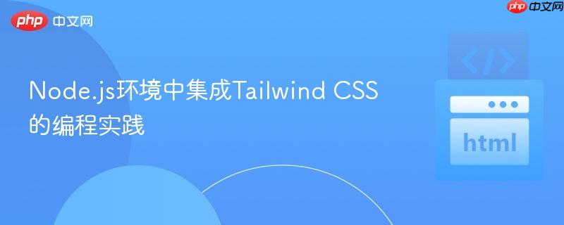 Node.js环境中集成Tailwind CSS的编程实践