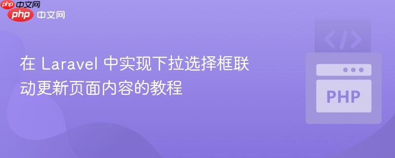在 Laravel 中实现下拉选择框联动更新页面内容的教程