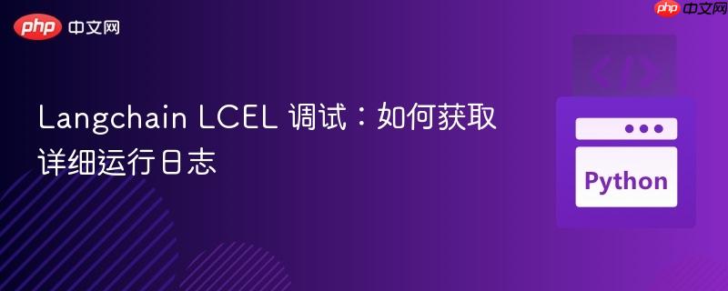 Langchain LCEL 调试：如何获取详细运行日志