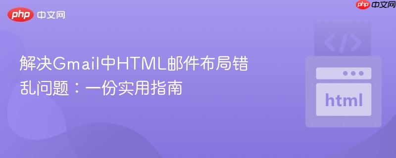 解决Gmail中HTML邮件布局错乱问题：一份实用指南