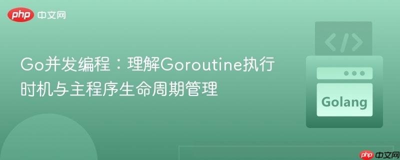 Go并发编程：理解Goroutine执行时机与主程序生命周期管理