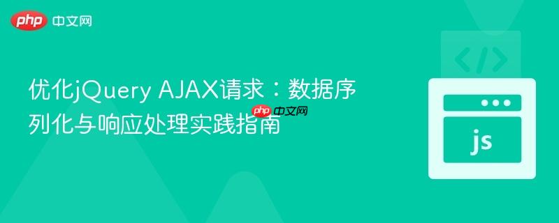优化jQuery AJAX请求：数据序列化与响应处理实践指南