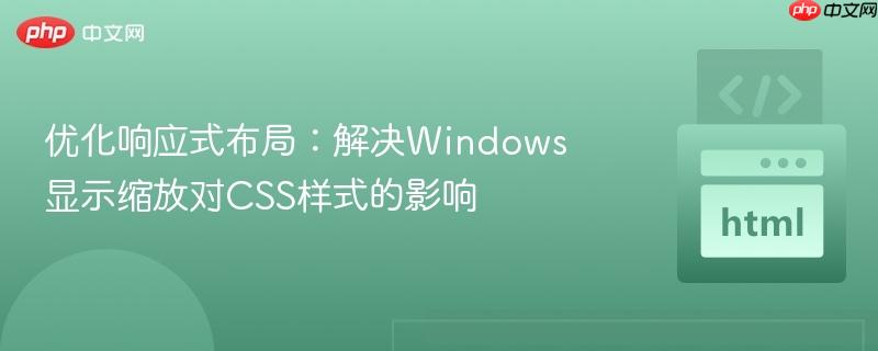 优化响应式布局：解决Windows显示缩放对CSS样式的影响