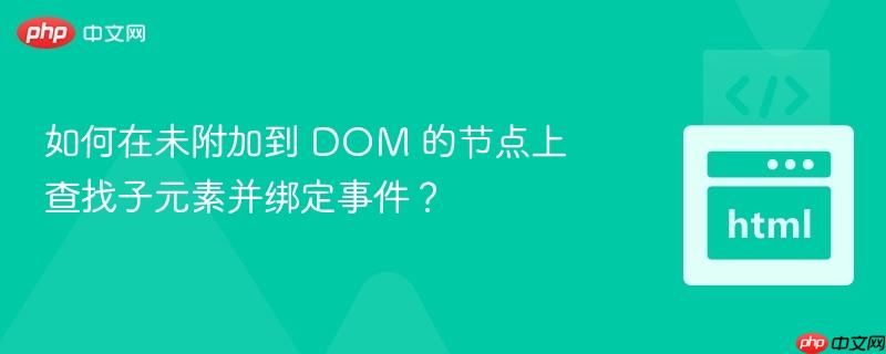 如何在未附加到 DOM 的节点上查找子元素并绑定事件？