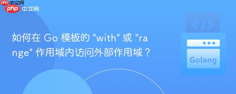 如何在 Go 模板的 “with” 或 “range” 作用域内访问外部作用域？