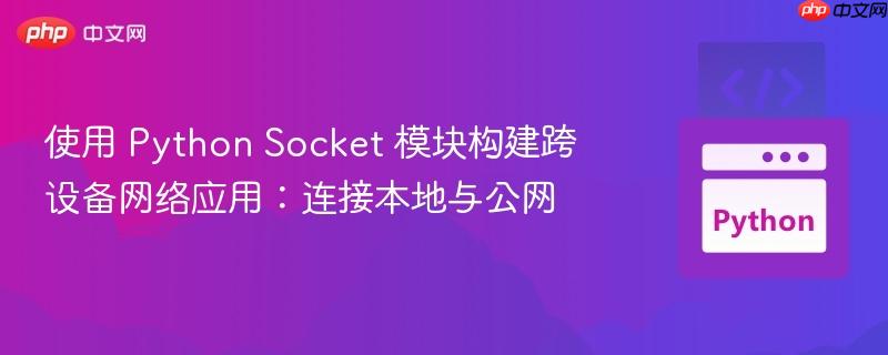 使用 Python Socket 模块构建跨设备网络应用：连接本地与公网
