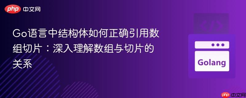 Go语言中结构体如何正确引用数组切片：深入理解数组与切片的关系