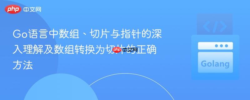 Go语言中数组、切片与指针的深入理解及数组转换为切片的正确方法