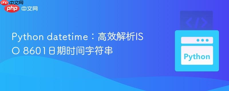 Python datetime：高效解析ISO 8601日期时间字符串