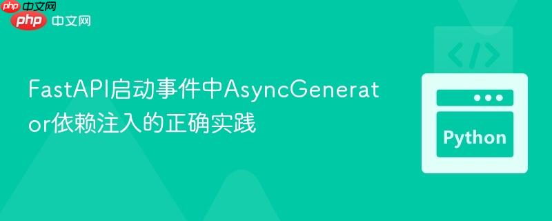 FastAPI启动事件中AsyncGenerator依赖注入的正确实践