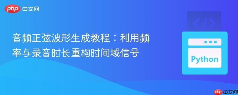 音频正弦波形生成教程：利用频率与录音时长重构时间域信号