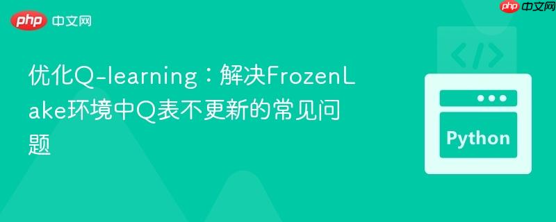 优化q-learning：解决frozenlake环境中q表不更新的常见问题