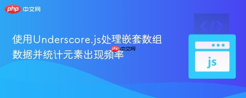 使用Underscore.js处理嵌套数组数据并统计元素出现频率