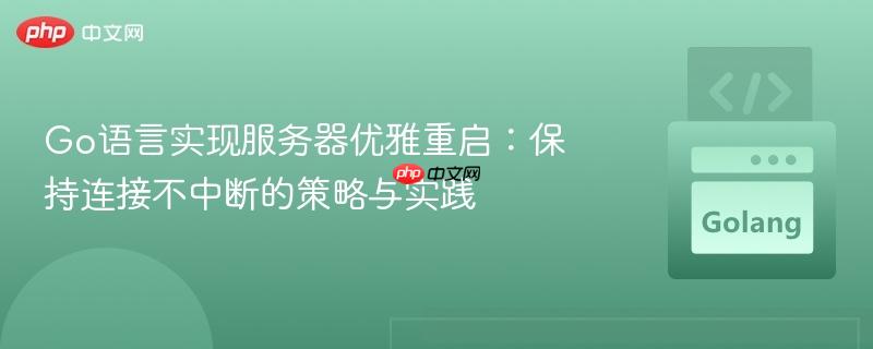 Go语言实现服务器优雅重启：保持连接不中断的策略与实践