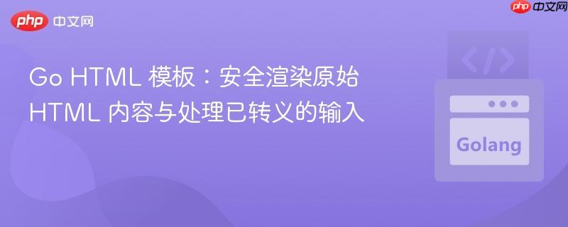 Go HTML 模板：安全渲染原始 HTML 内容与处理已转义的输入