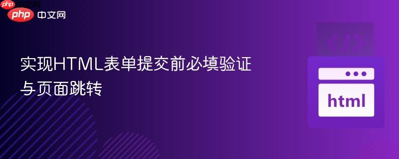 实现HTML表单提交前必填验证与页面跳转
