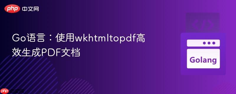 Go语言：使用wkhtmltopdf高效生成PDF文档