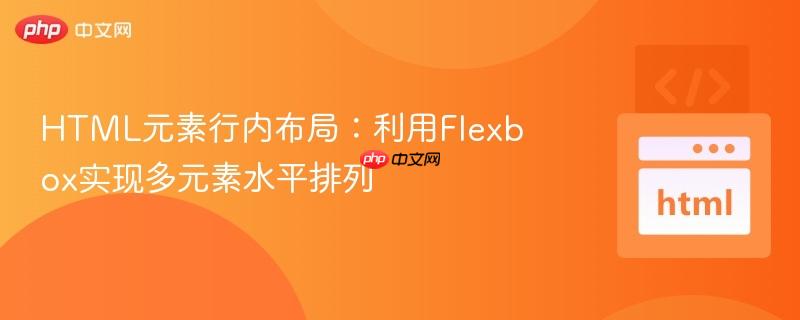 HTML元素行内布局：利用Flexbox实现多元素水平排列