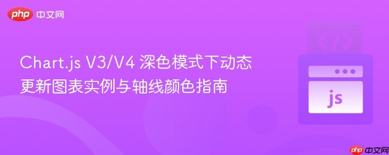 Chart.js V3/V4 深色模式下动态更新图表实例与轴线颜色指南
