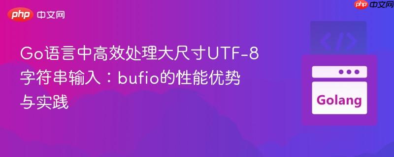 Go语言中高效处理大尺寸UTF-8字符串输入：bufio的性能优势与实践