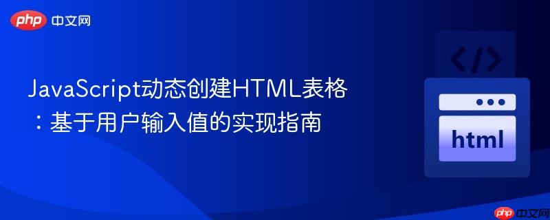JavaScript动态创建HTML表格：基于用户输入值的实现指南